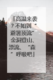 高温来袭？不如到“避暑顶流”金洞登山、漂流、“森”呼吸吧