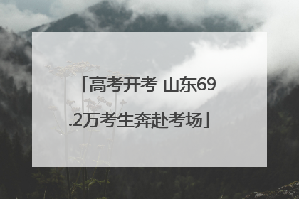 高考开考 山东69.2万考生奔赴考场