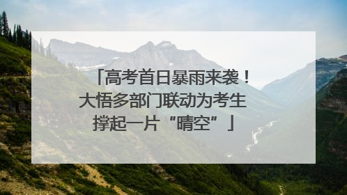 高考首日暴雨来袭！大悟多部门联动为考生撑起一片“晴空”