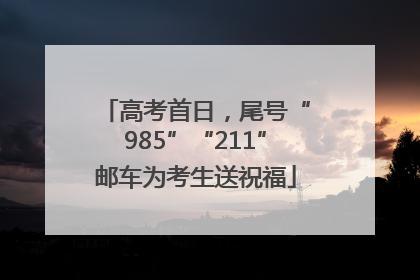 高考首日，尾号“985”“211”邮车为考生送祝福