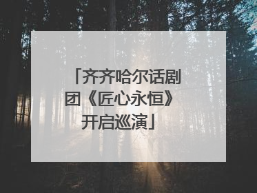 齐齐哈尔话剧团《匠心永恒》开启巡演