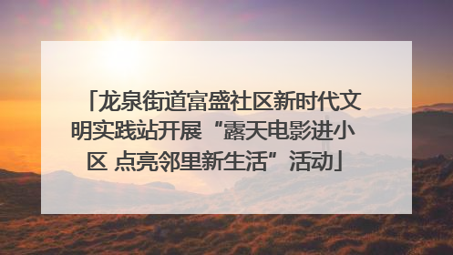 龙泉街道富盛社区新时代文明实践站开展“露天电影进小区 点亮邻里新生活”活动