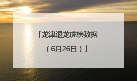 龙津退龙虎榜数据（6月26日）