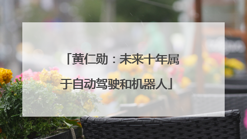 黄仁勋：未来十年属于自动驾驶和机器人
