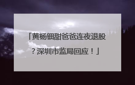 黄杨钿甜爸爸连夜退股？深圳市监局回应！