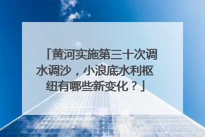 黄河实施第三十次调水调沙，小浪底水利枢纽有哪些新变化？