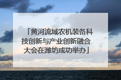 黄河流域农机装备科技创新与产业创新融合大会在潍坊成功举办