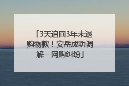 3天追回3年未退购物款！安岳成功调解一网购纠纷