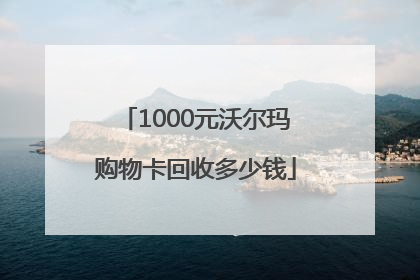 1000元沃尔玛购物卡回收多少钱