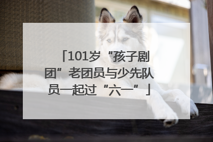 101岁“孩子剧团”老团员与少先队员一起过“六一”