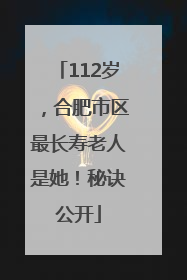 112岁，合肥市区最长寿老人是她！秘诀公开