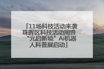 11场科技活动来袭 珠晖区科技活动周暨“元启新境”Ai机器人科普展启动