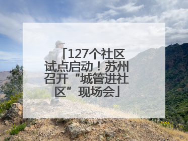 127个社区试点启动！苏州召开“城管进社区”现场会