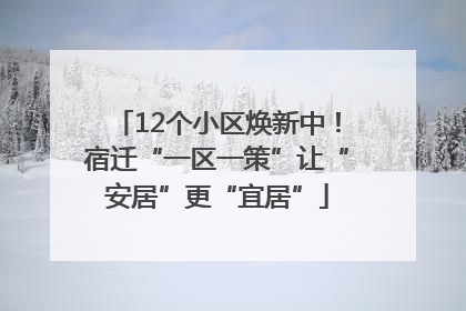 12个小区焕新中！宿迁“一区一策”让“安居”更“宜居”