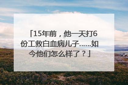 15年前，他一天打6份工救白血病儿子……如今他们怎么样了？