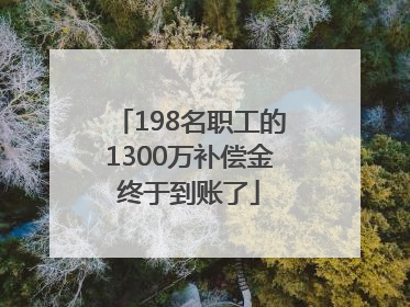 198名职工的1300万补偿金终于到账了