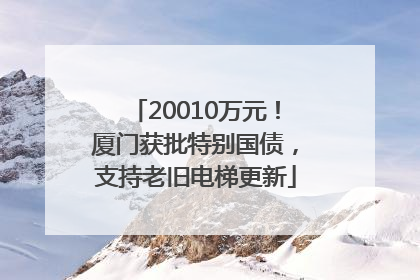 20010万元！厦门获批特别国债，支持老旧电梯更新