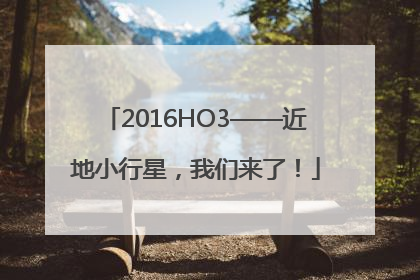 2016HO3——近地小行星，我们来了！