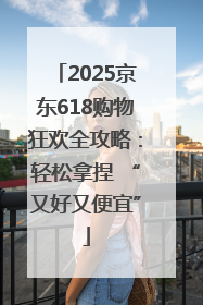 2025京东618购物狂欢全攻略：轻松拿捏 “又好又便宜”