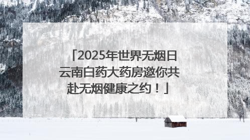 2025年世界无烟日 云南白药大药房邀你共赴无烟健康之约！