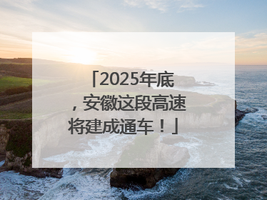 2025年底，安徽这段高速将建成通车！