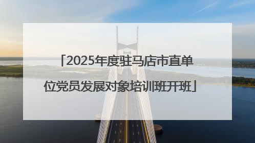 2025年度驻马店市直单位党员发展对象培训班开班