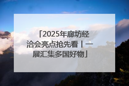 2025年廊坊经洽会亮点抢先看丨一展汇集多国好物