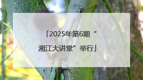 2025年第6期“湘江大讲堂”举行