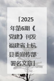 2025年第6期《党建》刊发福建省上杭县委宣传部署名文章