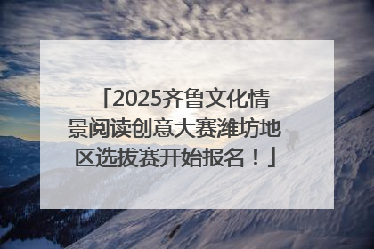 2025齐鲁文化情景阅读创意大赛潍坊地区选拔赛开始报名！