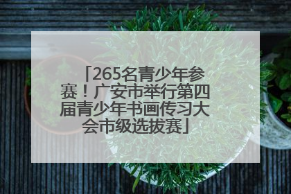 265名青少年参赛！广安市举行第四届青少年书画传习大会市级选拔赛