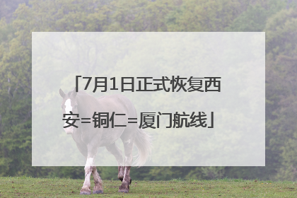 7月1日正式恢复西安=铜仁=厦门航线