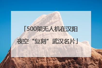 500架无人机在汉阳夜空“复刻”武汉名片
