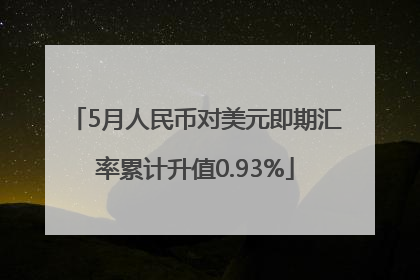 5月人民币对美元即期汇率累计升值0.93%