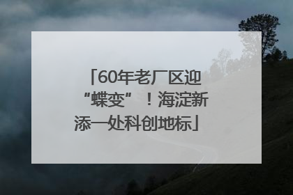 60年老厂区迎“蝶变”！海淀新添一处科创地标