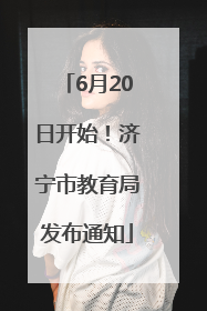 6月20日开始！济宁市教育局发布通知