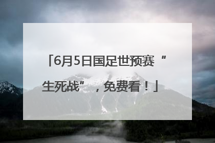 6月5日国足世预赛“生死战”，免费看！