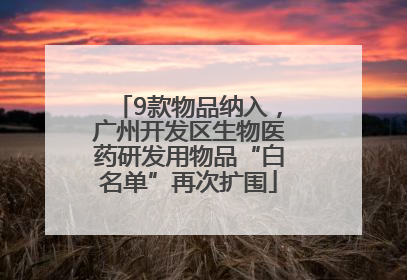 9款物品纳入，广州开发区生物医药研发用物品“白名单”再次扩围