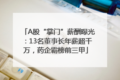 A股“掌门”薪酬曝光：13名董事长年薪超千万，药企霸榜前三甲
