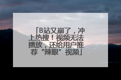 B站又崩了，冲上热搜！视频无法播放，还给用户推荐“辣眼”视频
