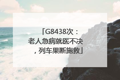 G8438次：老人急病就医不决，列车果断施救
