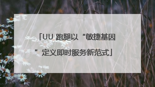 UU 跑腿以“敏捷基因”定义即时服务新范式