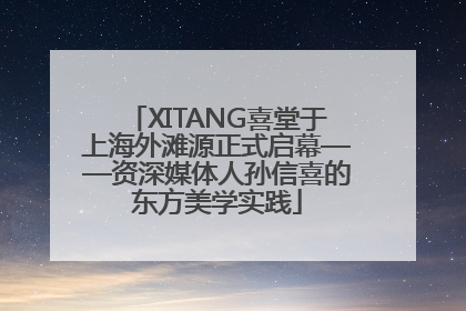 XITANG喜堂于上海外滩源正式启幕——资深媒体人孙信喜的东方美学实践