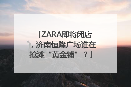 ZARA即将闭店，济南恒隆广场谁在抢滩“黄金铺”？