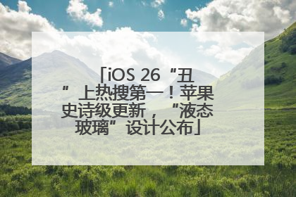 iOS 26“丑”上热搜第一！苹果史诗级更新，“液态玻璃”设计公布